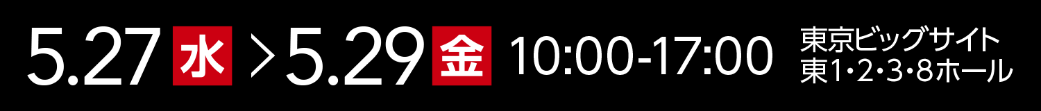 5月28日〜5月30日 10:00-17:00 東京ビッグサイト 東1・2・3・8ホール