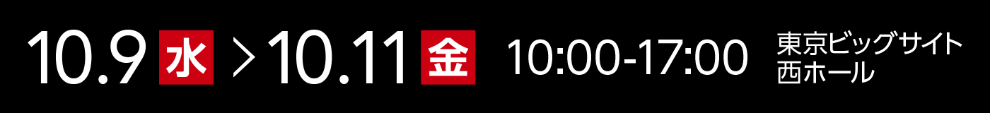 10月9日〜10月11日 10:00-17:00 東京ビッグサイト 西ホール